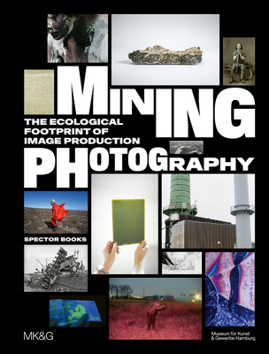 Mining Photography: The Ecological Footprint of Image Production By Boaz Levin (Editor), Tulga Beyerle (Editor), Esther Ruelfs (Editor) Cover Image