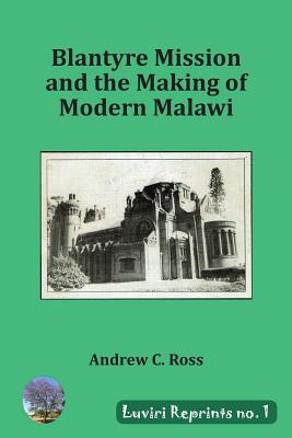 Blantyre Mission and the Making of Modern Malawi By Andrew C. Ross Cover Image