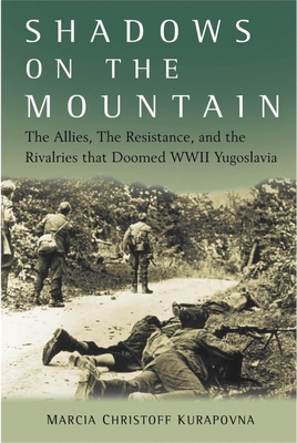 Shadows on the Mountain: The Allies, the Resistance, and the Rivalries That Doomed WWII Yugoslavia By Marcia Kurapovna Cover Image