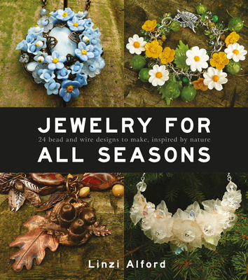 Jewelry for All Seasons: 24 Bead and Wire Designs to Make, Inspired by Nature By Linzi Alford Cover Image