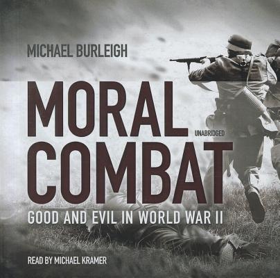 Moral Combat Lib/E: Good and Evil in World War II By Michael Burleigh, Michael Kramer (Read by) Cover Image