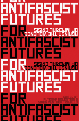 For Antifascist Futures: Against the Violence of Imperial Crisis By Alyosha Goldstein (Editor), Simón Ventura Trujillo (Editor) Cover Image