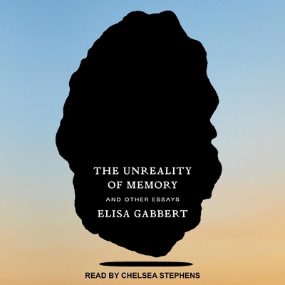 The Unreality of Memory: And Other Essays By Elisa Gabbert, Chelsea Stephens (Read by) Cover Image