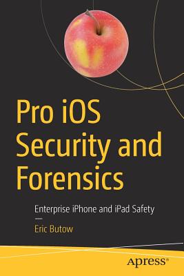 Pro IOS Security and Forensics: Enterprise iPhone and iPad Safety By Eric Butow Cover Image