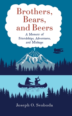 Brothers, Bears, and Beers: A Memoir of Friendships, Adventures, and Mishaps By Joe Svoboda Cover Image