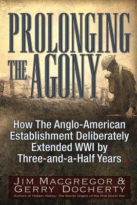 Prolonging the Agony: How The Anglo-American Establishment Deliberately Extended WWI by Three-and-a-Half Years. Cover Image