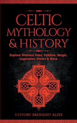 Celtic Mythology & History: Explore Timeless Tales, Folklore, Religion, Magic, Legendary Stories & More: Ireland, Scotland, Great Britain, Wales Cover Image