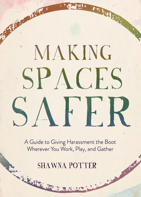 Making Spaces Safer: A Guide to Giving Harassment the Boot Wherever You Work, Play, and Gather By Shawna Potter Cover Image