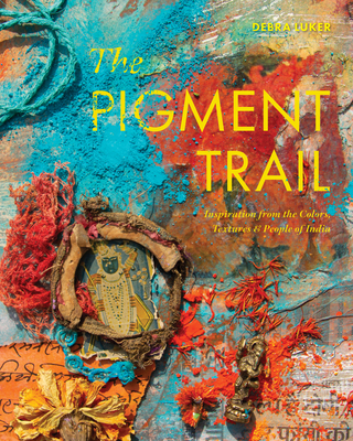 The Pigment Trail: Inspiration from the Colors, Textures, and People of India By Debra Luker Cover Image