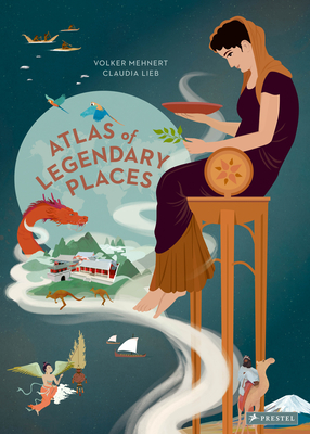 An Atlas of Legendary Places: From Atlantis to the Milky Way By Volker Mehnert, Claudia Lieb (Illustrator) Cover Image