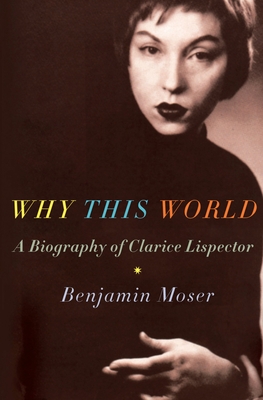 Why This World: A Biography of Clarice Lispector By Benjamin Moser Cover Image