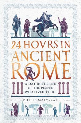 24 Hours in Ancient Rome: A Day in the Life of the People Who Lived There (24 Hours in Ancient History) Cover Image