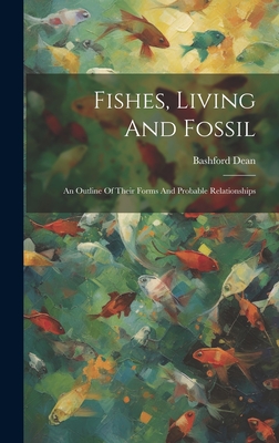 Fishes, Living And Fossil: An Outline Of Their Forms And Probable Relationships By Bashford Dean Cover Image