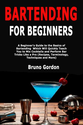 Bartending for Beginners: A Beginner's Guide to the Basics of Bartending Which Will Quickly Teach You to Mix Cocktails and Perform Bar Tricks Li Cover Image