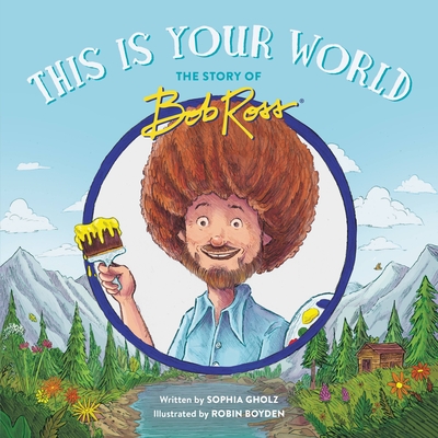 This Is Your World: The Story of Bob Ross By Sophia Gholz, Robin Boyden (Illustrator) Cover Image