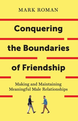Conquering the Boundaries of Friendship: Making and Maintaining Meaningful Male Relationships By Mark Roman Cover Image