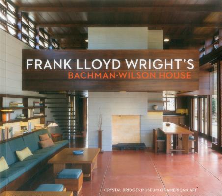 Frank Lloyd Wright's Bachman-Wilson House: At Crystal Bridges Museum of American Art By Linda Deberry Cover Image
