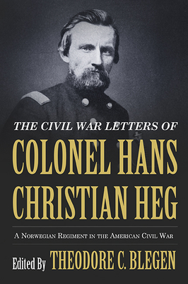 The Civil War Letters of Colonel Hans Christian Heg: A Norwegian Regiment in the American Civil War By Theodore Blegen (Editor) Cover Image