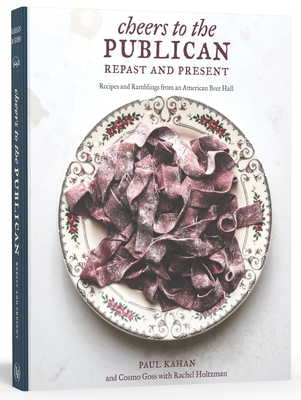 Cheers to the Publican, Repast and Present: Recipes and Ramblings from an American Beer Hall [A Cookbook] By Paul Kahan, Cosmo Goss, Rachel Holtzman Cover Image