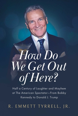 How Do We Get Out of Here?: Half a Century of Laughter and Mayhem at The American Spectator—From Bobby Kennedy to Donald J. Trump