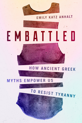 Embattled: How Ancient Greek Myths Empower Us to Resist Tyranny By Emily Katz Anhalt Cover Image