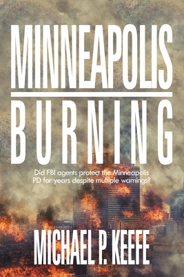 Minneapolis Burning: Did Fbi Agents Protect the Minneapolis Pd for Years Despite Multiple Warnings? By Michael P. Keefe Cover Image