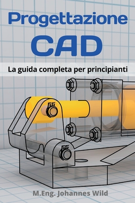 Progettazione CAD: La guida completa per principianti By M. Eng Johannes Wild Cover Image