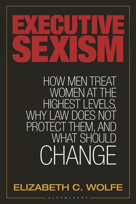 Executive Sexism: How Men Treat Women at the Highest Levels, Why Law Does Not Protect Them, and What Should Change Cover Image