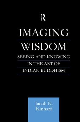 Imaging Wisdom: Seeing and Knowing in the Art of Indian Buddhism (Routledge Critical Studies in Buddhism) Cover Image