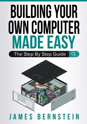 Building Your Own Computer Made Easy: The Step By Step Guide Cover Image