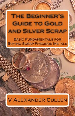 The Beginner's Guide to Gold and Silver Scrap: Basic Fundamentals for Buying Scrap Precious Metals Cover Image