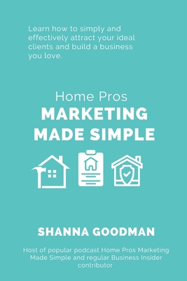Home Pros Marketing Made Simple: Learn How to Simply and Effectively Attract Your Ideal Clients and Build a Business You Love Cover Image