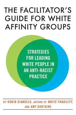The Facilitator's Guide for White Affinity Groups: Strategies for Leading White People in an Anti-Racist Practice By Dr. Robin DiAngelo, Amy Burtaine Cover Image
