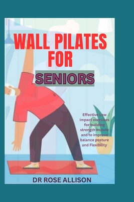 Wall Pilate for Seniors: Unlock Your Strength and Flexibility with 30 Easy,  Low Impact Exercises to Sculpt, Transform, and Relieve Back Pain  (Paperback)