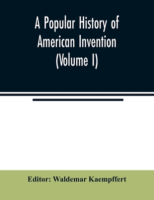 A popular history of American invention (Volume I)