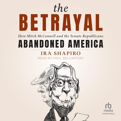 The Betrayal: How Mitch McConnell and the Senate Republicans Abandoned America By Ira Shapiro, Paul Bellantoni (Read by) Cover Image