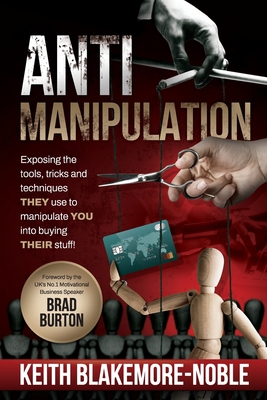 AntiManipulation: Exposing the tools, tricks, and techniques THEY use to manipulate YOU into buying THEIR stuff. By Keith Blakemore-Noble Cover Image