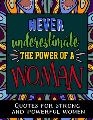 Never Underestimate the Power of a Woman: Quotes for Strong and Powerful Women By Ella Sanchez Cover Image