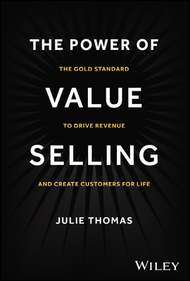The Power of Value Selling: The Gold Standard to Drive Revenue and Create Customers for Life