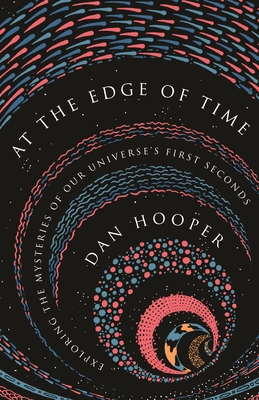 At the Edge of Time: Exploring the Mysteries of Our Universe's First Seconds (Science Essentials #33) By Dan Hooper Cover Image