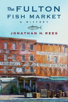 The Fulton Fish Market: A History By Jonathan Rees Cover Image