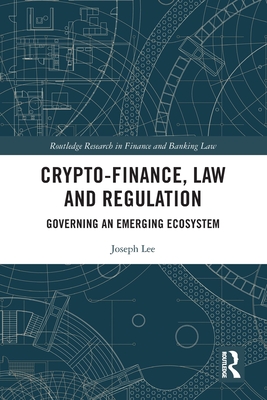 Crypto-Finance, Law and Regulation: Governing an Emerging Ecosystem (Routledge Research in Finance and Banking Law) Cover Image