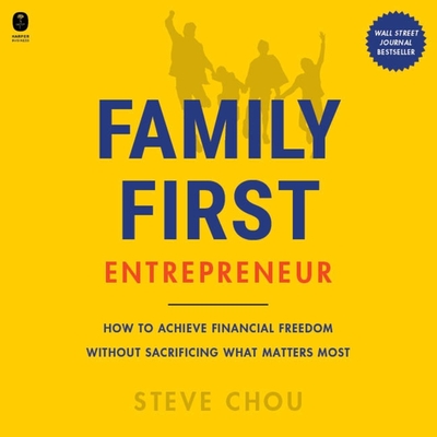 The Family-First Entrepreneur: How to Achieve Financial Freedom Without Sacrificing What Matters Most By Steve Chou, Steve Chou (Read by) Cover Image