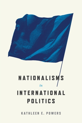 Nationalisms in International Politics (Princeton Studies in Political Behavior #32) By Kathleen E. Powers Cover Image