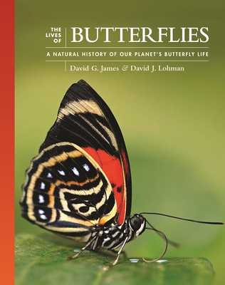 The Lives of Butterflies: A Natural History of Our Planet's Butterfly Life By David G. James, David J. Lohman Cover Image