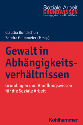 Gewalt in Abhangigkeitsverhaltnissen: Grundlagen Und Handlungswissen Fur Die Soziale Arbeit By Claudia Bundschuh (Editor), Sandra Glammeier (Editor) Cover Image