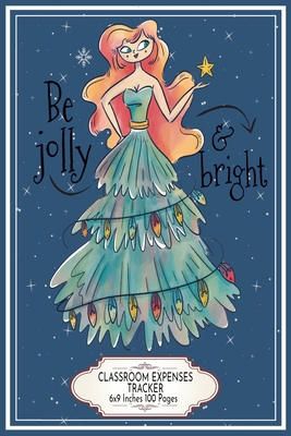 Be Jolly and Bright: Classroom Expenses Tracker 6x9 Inches 100 Pages Lovely Gift Idea Woman with Christmas Tree Dress Cover Image