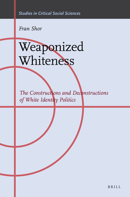 Weaponized Whiteness: The Constructions and Deconstructions of White Identity Politics (Studies in Critical Social Sciences #155) Cover Image