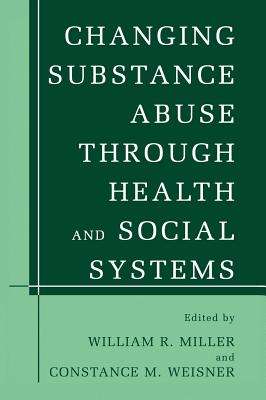 Changing Substance Abuse Through Health and Social Systems By William R. Miller (Editor), Constance M. Weisner (Editor) Cover Image