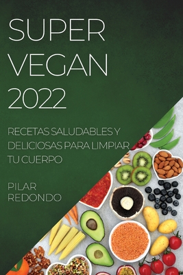 Super Vegan 2022: Recetas Saludables Y Deliciosas Para Limpiar Tu Cuerpo By Pilar Redondo Cover Image
